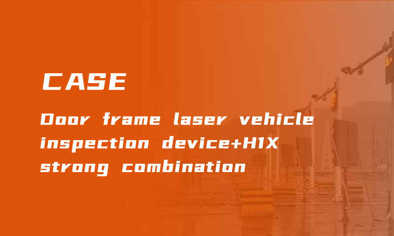 Strong alliance! The combination of gantry laser vehicle inspection device and H1X is the complete body of coal mine automatic loading!